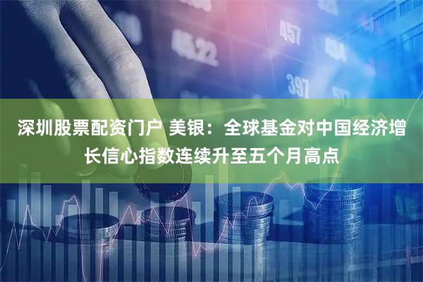 深圳股票配资门户 美银：全球基金对中国经济增长信心指数连续升至五个月高点