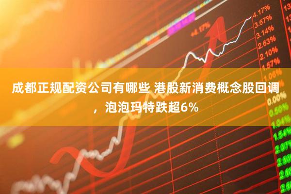 成都正规配资公司有哪些 港股新消费概念股回调，泡泡玛特跌超6%