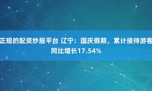 正规的配资炒股平台 辽宁：国庆假期，累计接待游客同比增长17.54%