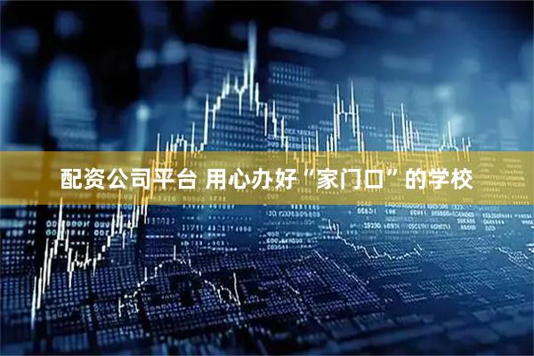 配资公司平台 用心办好“家门口”的学校