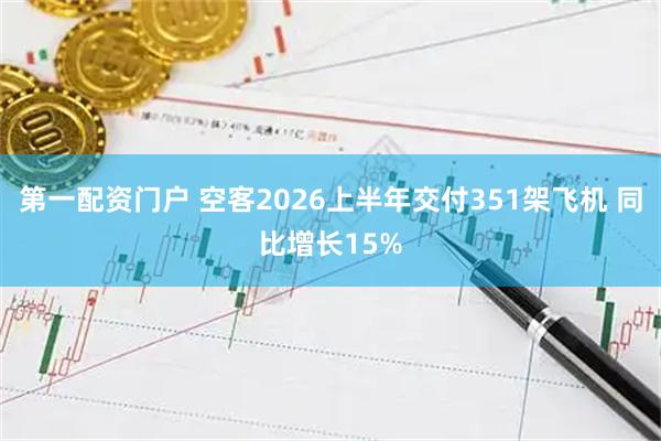 第一配资门户 空客2026上半年交付351架飞机 同比增长15%