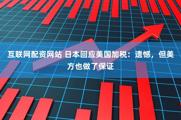 互联网配资网站 日本回应美国加税：遗憾，但美方也做了保证