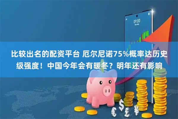 比较出名的配资平台 厄尔尼诺75%概率达历史级强度！中国今年会有暖冬？明年还有影响